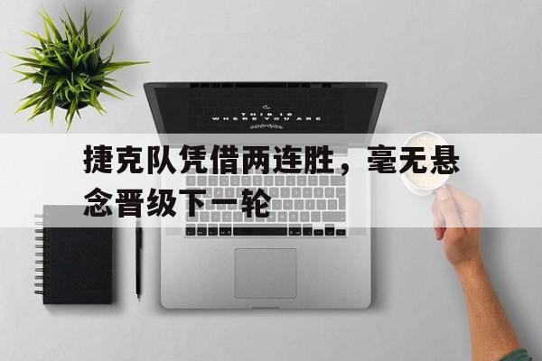 捷克队凭借两连胜，毫无悬念晋级下一轮