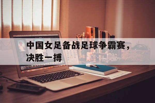 包含中国女足备战足球争霸赛，决胜一搏的词条
