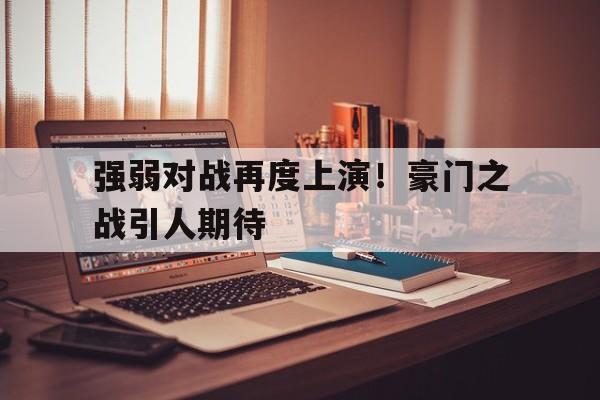 强弱对战再度上演！豪门之战引人期待