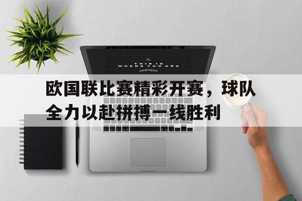 包含欧国联比赛精彩开赛，球队全力以赴拼搏一线胜利的词条
