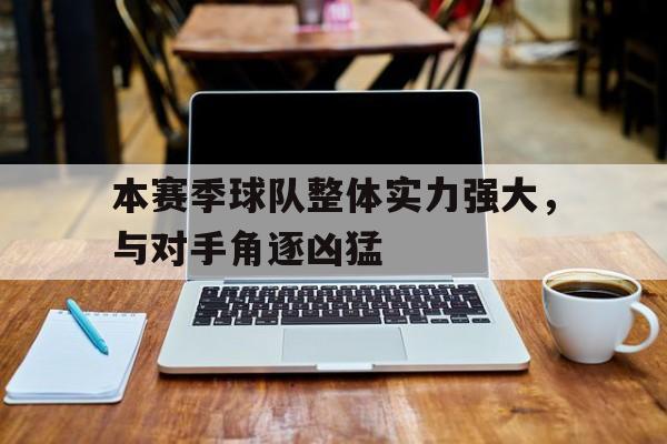 本赛季球队整体实力强大，与对手角逐凶猛