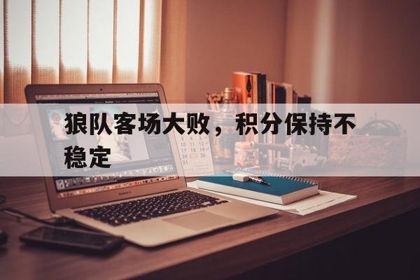 包含狼队客场大败，积分保持不稳定的词条