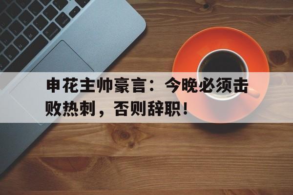 申花主帅豪言：今晚必须击败热刺，否则辞职！