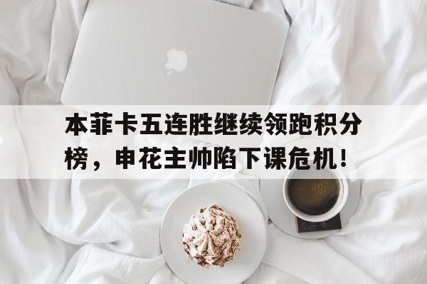 本菲卡五连胜继续领跑积分榜，申花主帅陷下课危机！